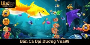 Bắn Cá Đại Dương Vua99