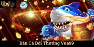 Bắn Cá Đổi Thưởng Vua99