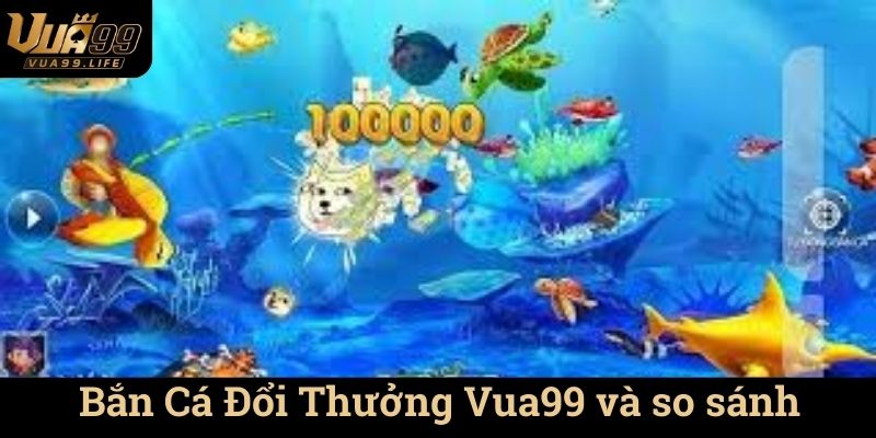 Bắn Cá Đổi Thưởng Vua99 - Thế Giới Giải Trí Đầy Cuốn Hút 3 Bắn Cá Đổi Thưởng Vua99 và so sánh