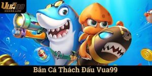 Bắn Cá Thách Đấu Vua99