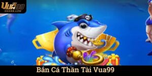 Bắn Cá Thần Tài Vua99