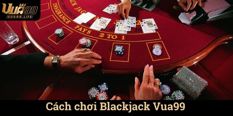Trải Nghiệm Chơi Blackjack Vua99 - Khám Phá Thế Giới Cá Cược Đỉnh Cao 2 Cách chơi Blackjack Vua99