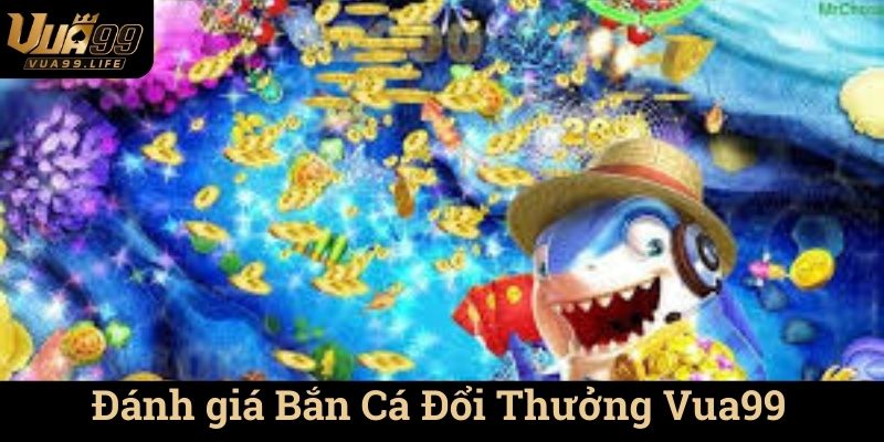 Bắn Cá Đổi Thưởng Vua99 - Thế Giới Giải Trí Đầy Cuốn Hút 2 Đánh giá Bắn Cá Đổi Thưởng Vua99