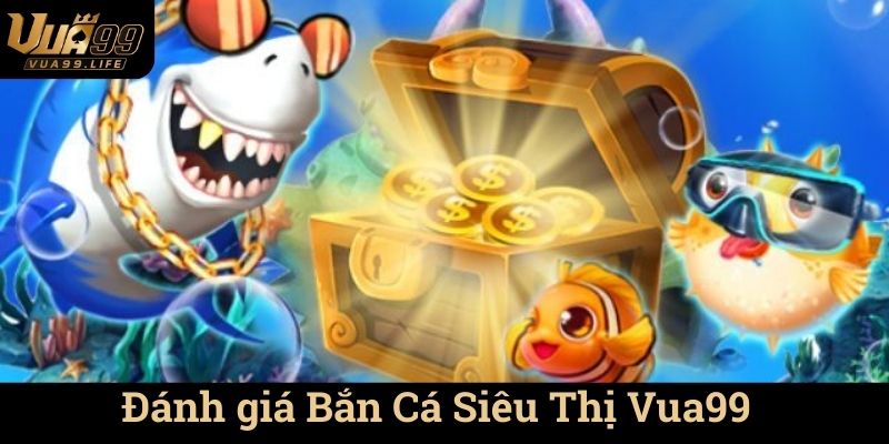 Bắn Cá Siêu Thị Vua99 - Trải Nghiệm Độc Đáo Và Hấp Dẫn 3 Đánh giá Bắn Cá Siêu Thị Vua99