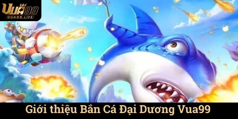 Bắn Cá Đại Dương Vua99 - Khám Phá Thế Giới Đặc Sắc 1 Giới thiệu Bắn Cá Đại Dương Vua99