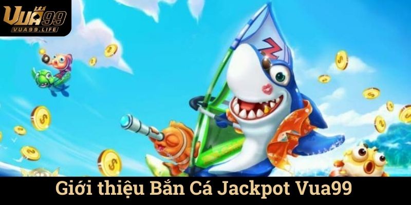 Giới thiệu Bắn Cá Jackpot Vua99