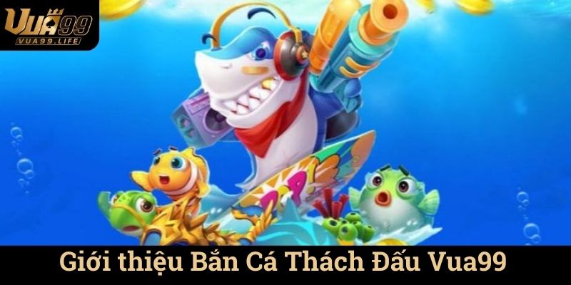 Giới thiệu Bắn Cá Thách Đấu Vua99