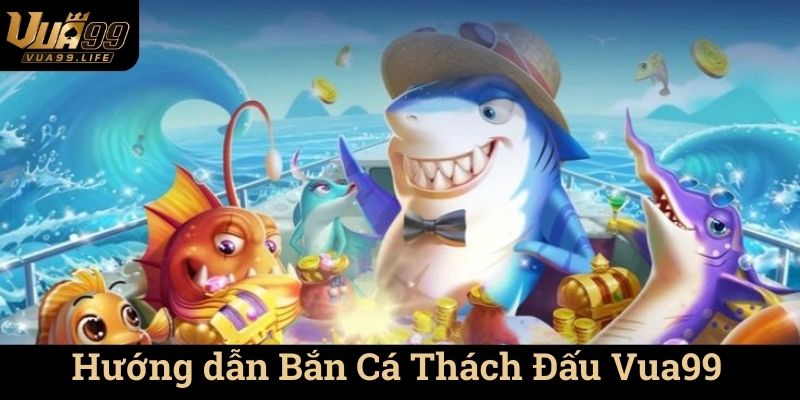 Giới thiệu Bắn Cá Thách Đấu Vua99