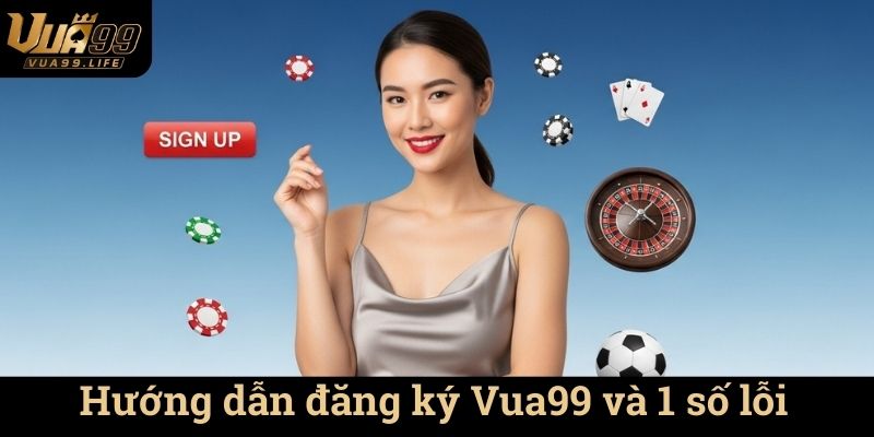 Hướng dẫn đăng ký Vua99 - Cách Đăng Ký Tài Khoản Nhanh Chóng và Đơn Giản 2 Hướng dẫn đăng ký Vua99 và 1 số lỗi