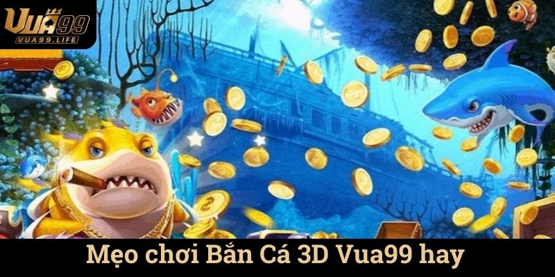 Mẹo chơi Bắn Cá 3D Vua99 hay