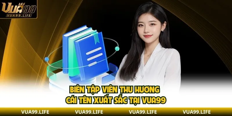 Biên Tập Viên Thu Hương VUA99 - Thông Tin Chi Tiết Nhất 1 Biên tập viên Thu Hương cái tên xuất sắc tại VUA99