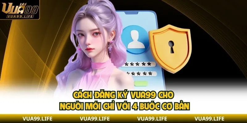 Cách đăng ký VUA99 cho người mới chỉ với 4 bước cơ bản