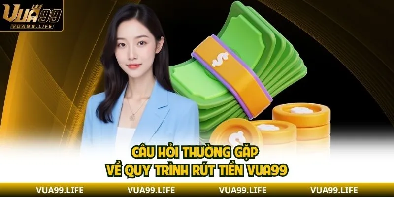 Tổng Hợp Câu Hỏi Thường Gặp Xoay Quanh Nhà Cái VUA99 3 Câu hỏi thường gặp về quy trình rút tiền VUA99