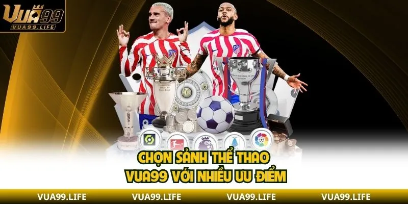 Chọn sảnh thể thao VUA99 với nhiều ưu điểm