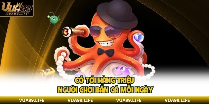 Có tới hàng triệu người chơi bắn cá mỗi ngày