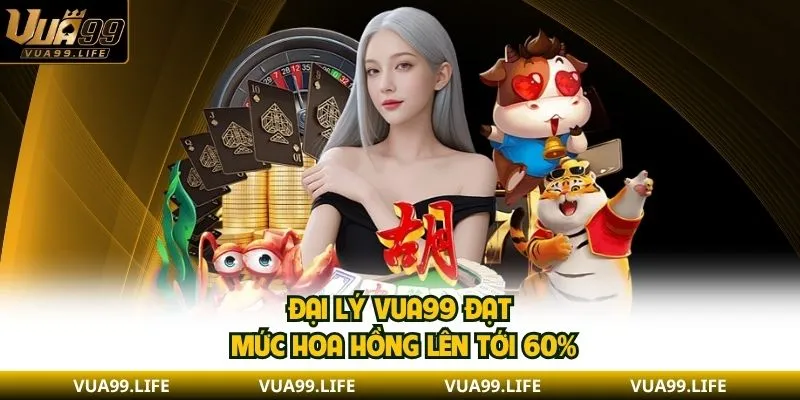 Làm Đại Lý VUA99 - Chế Độ Hoa Hồng Và Cách Tham Gia 2 Đại lý VUA99 đạt mức hoa hồng lên tới 60%