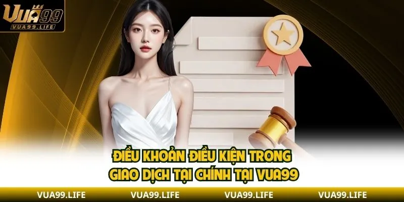 Điều khoản điều kiện trong giao dịch tại chính tại VUA99