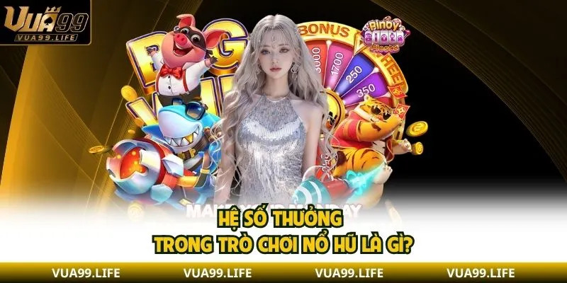 Game Nổ Hũ Là Gì? Lý Do Các Game Slots Được Yêu Thích 2 Hệ số thưởng trong trò chơi nổ hũ là gì?
