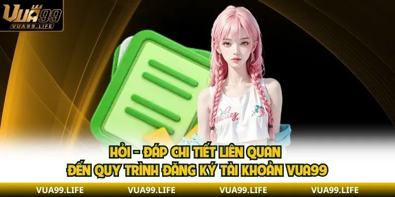 Hỏi - đáp chi tiết liên quan đến quy trình đăng ký tài khoản VUA99