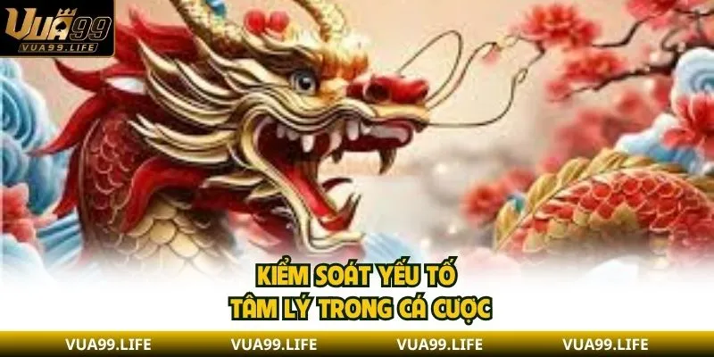 Nằm Mơ Thấy Rồng - Giải Mã Con Số Giúp Bạn Trúng Lớn 3 Kiểm soát yếu tố tâm lý trong cá cược