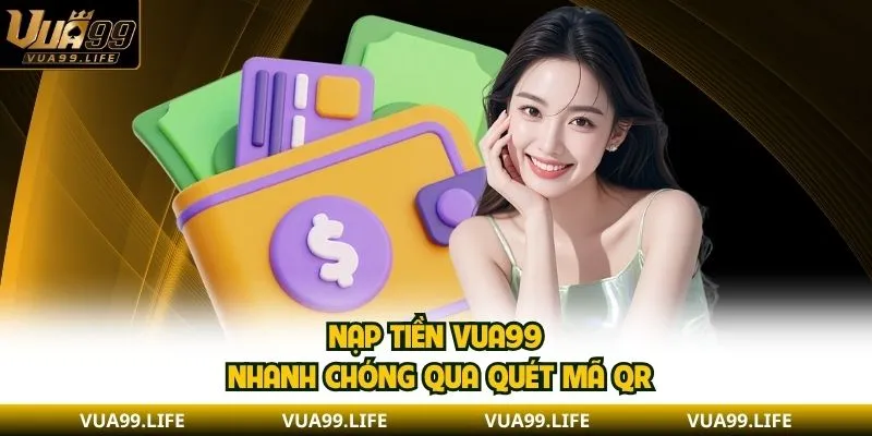 Nạp tiền VUA99 - Giao Dịch An Toàn Và Siêu Nhanh Chóng 1 Nạp tiền VUA99 nhanh chóng qua quét mã QR