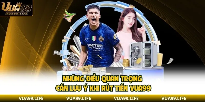 Quy Trình Rút Tiền VUA99 Nhanh Gọn Với 2 Phương Thức 3 Những điều quan trọng cần lưu ý khi rút tiền VUA99