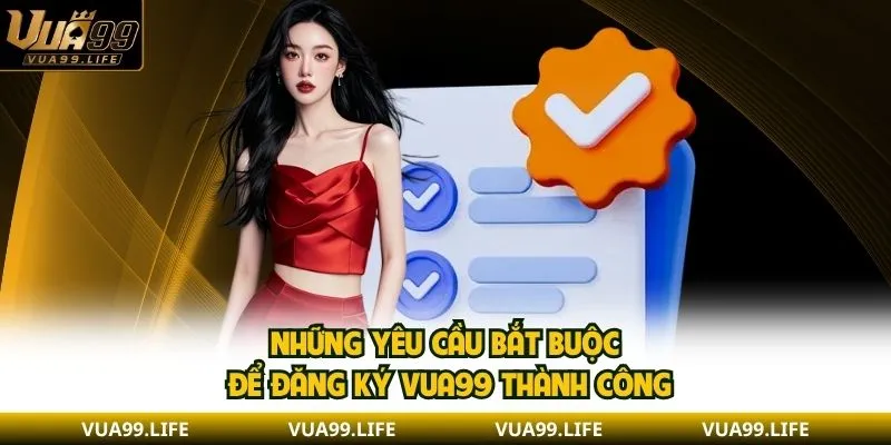 Những yêu cầu bắt buộc để đăng ký VUA99 thành công