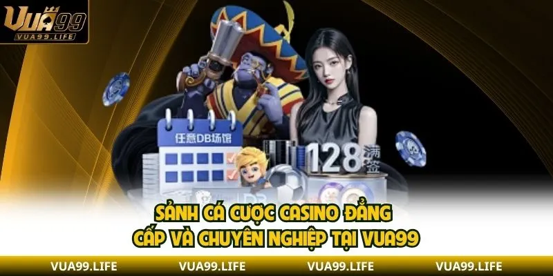 Sảnh Cá Cược CASINO Đẳng Cấp Và Chuyên Nghiệp Tại VUA99