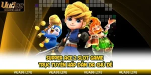 Supper Ace 2 - Tổng Quan Và Tìm Hiểu Các Hình Thức Phổ Biến
