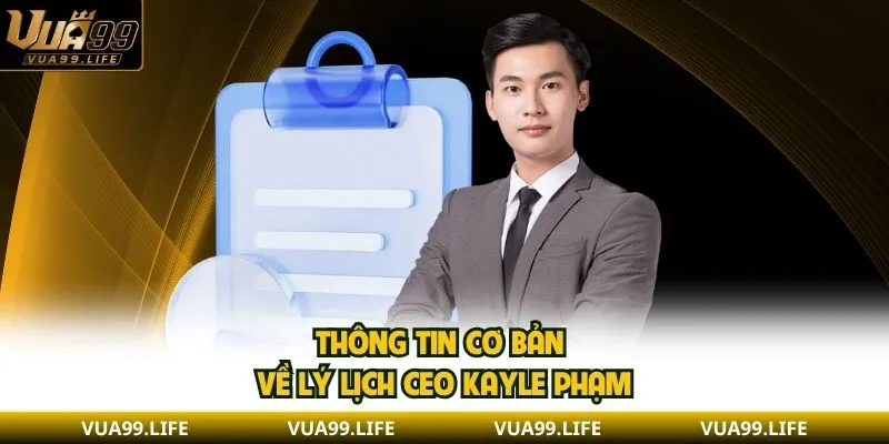 CEO Kayle Phạm - Người Dẫn Dắt VUA99 Với Định Hướng Rõ Ràng 1 Thông tin cơ bản về lý lịch CEO Kayle Phạm