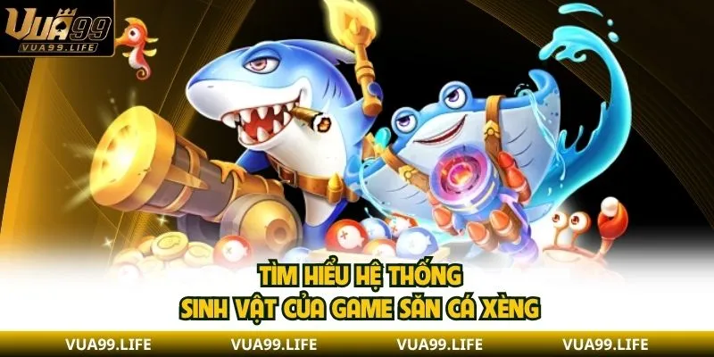 Tìm hiểu hệ thống sinh vật của game săn cá xèng