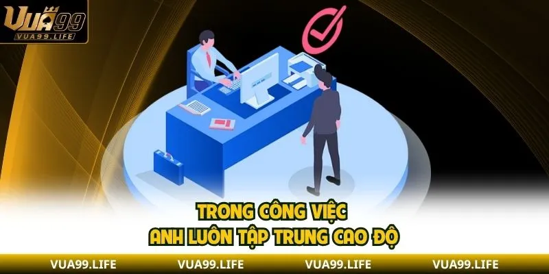 Trong công việc anh luôn tập trung cao độ